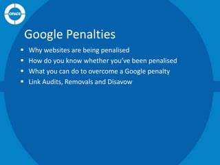 Google Penalties





Why websites are being penalised
How do you know whether you’ve been penalised
What you can do to overcome a Google penalty
Link Audits, Removals and Disavow

 