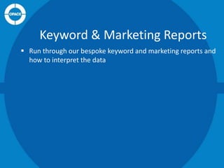Keyword & Marketing Reports
 Run through our bespoke keyword and marketing reports and
how to interpret the data

 