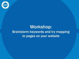 Workshop:
Brainstorm keywords and try mapping
to pages on your website

 