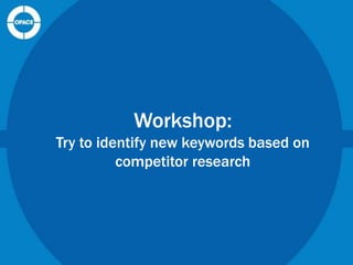 Workshop:
Try to identify new keywords based on
competitor research

 