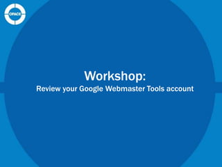 Workshop:
Review your Google Webmaster Tools account

 