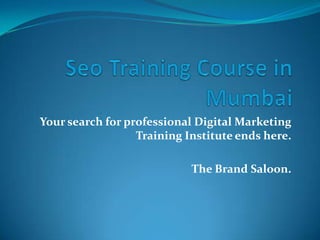 Your search for professional Digital Marketing
                  Training Institute ends here.

                            The Brand Saloon.
 