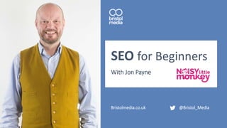 SEO for Beginners
With Jon Payne
Bristolmedia.co.uk @Bristol_Media
 