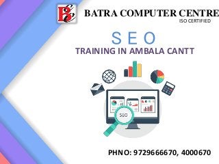 BATRA COMPUTER CENTRE
ISO CERTIFIED
PHNO: 9729666670, 4000670
S E O
TRAINING IN AMBALA CANTT
 
