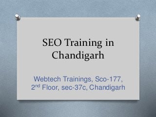 SEO Training in 
Chandigarh 
Webtech Trainings, Sco-177, 
2nd Floor, sec-37c, Chandigarh 
 