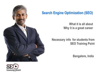 Necessary info for students from
SEO Training Point
Bangalore, India
What it is all about
Why it is a great career
Search Engine Optimization (SEO)
 