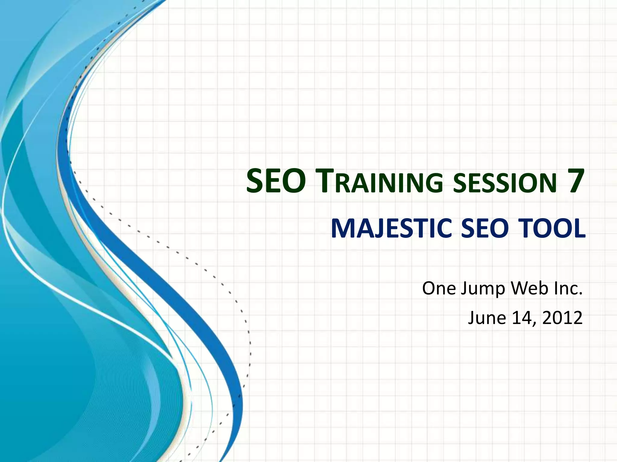 SEO TRAINING SESSION 7
     MAJESTIC SEO TOOL
           One Jump Web Inc.
                June 14, 2012
 