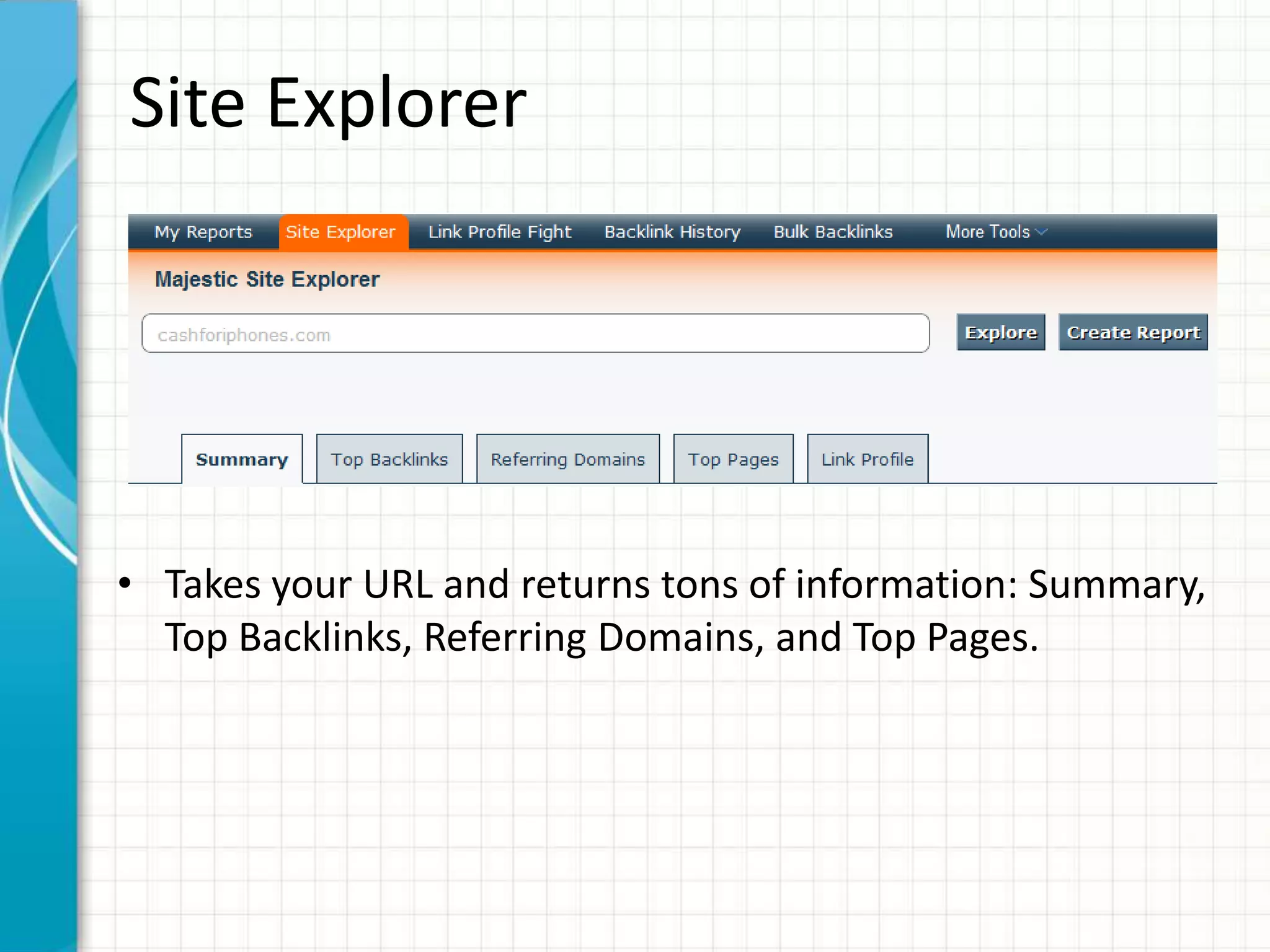 Site Explorer




• Takes your URL and returns tons of information: Summary,
  Top Backlinks, Referring Domains, and Top Pages.
 