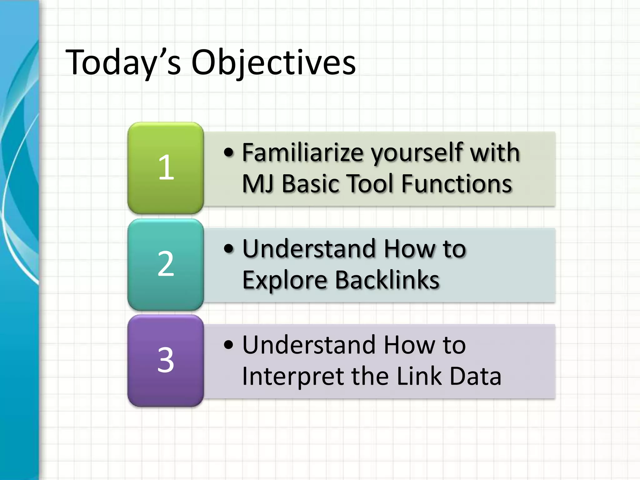 Today’s Objectives

         • Familiarize yourself with
     1     MJ Basic Tool Functions

         • Understand How to
     2     Explore Backlinks

         • Understand How to
     3     Interpret the Link Data
 