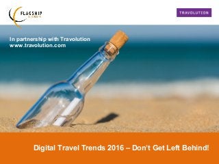 In partnership with Travolution
www.travolution.com
Digital Travel Trends 2016 – Don’t Get Left Behind!
 