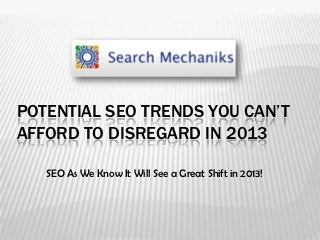 POTENTIAL SEO TRENDS YOU CAN’T
AFFORD TO DISREGARD IN 2013

   SEO As We Know It Will See a Great Shift in 2013!
 