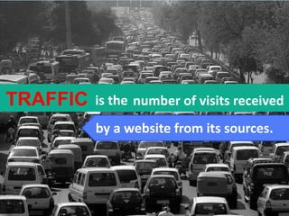 TRAFFIC number of visits receivedis the
by a website from its sources.
traffic
 
