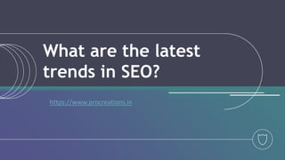 What are the latest
trends in SEO?
https://www.procreations.in
 
