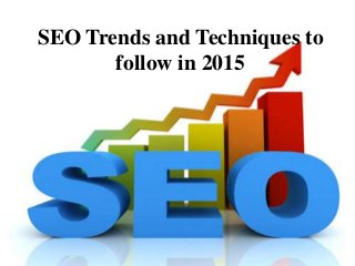 SEO Trends and Techniques to
follow in 2015
 