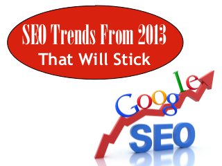 SEO Trends From 2013
That Will Stick

 