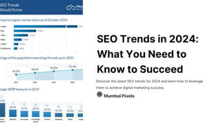 SEO Trends in 2024:
What You Need to
Know to Succeed
Discover the latest SEO trends for 2024 and learn how to leverage
them to achieve digital marketing success.
Mumbai Pixels
 