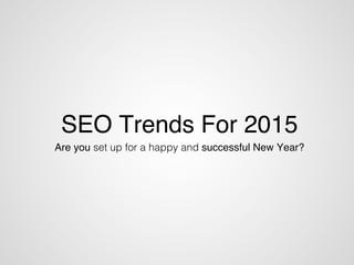 SEO Trends For 2015!
Are you set up for a happy and successful New Year?!
 