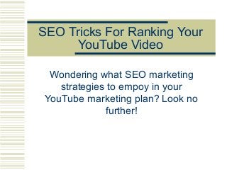 SEO Tricks For Ranking Your
YouTube Video
Wondering what SEO marketing
strategies to empoy in your
YouTube marketing plan? Look no
further!
 