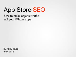 App Store SEO
how to make organic traﬃc
sell your iPhone apps


                                                             m p
                                                      ho
                                              or a . C e !
                                             f .k t
                                          e d a da
                                      v is 12 up
                                    re 0 ne
                                        2 ngi
                                    ne h e
                                 J u rc
by AppCod.es
                             4 th se a
sept. 2012                  2
 