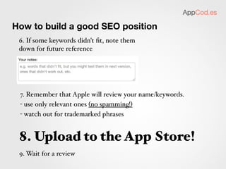 AppCod.es

Keep reviewers happy


  - Don’t spam the store


  - Don’t use somebody’s else trademarks


  - Have a relevant name


  - Don’t update just to change keywords
 