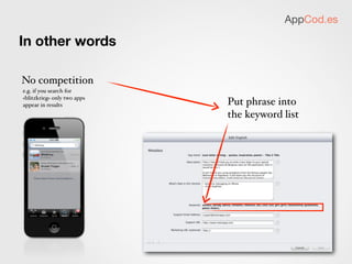 AppCod.es

Trick #1 - plural forms


                          After the recent update
                          Apple handles plural forms
                          very well.

                          So, if you’re short on characters
                          use singular forms, you’ll get
                          just a slight disadvantage
 