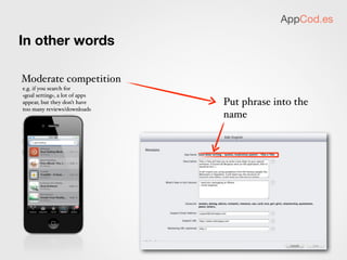 AppCod.es

 Trick #2 - articles & prepositions
 These words are ignored in search, no need
 to put them into the keywords:
 “a”, “the”, “and”


  Trick #3 - publisher name
  You can mix publisher name and a title.
  You cannot mix publisher name and the keywords
  E.g.
  Publisher name: “Motivapps”           search for:
                                                                 will work
  App name: “Love letters”              “Motivapps Love Letters”
  Keywords: “Romantic Poems”            “Motivapps Romantic Poems” won’t work

i.e. it makes sense to add your publisher name to your keywords if you’ve got a strong brand.
 