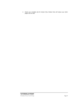 TUTORIALS POINT
Simply Easy Learning Page 27
 Check your complete site for broken links. Broken links will reduce your other
pages rank as well.
 