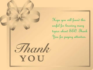 Hope you will found this
useful for knowing many
topics about SEO. Thank
You for paying attention.
 