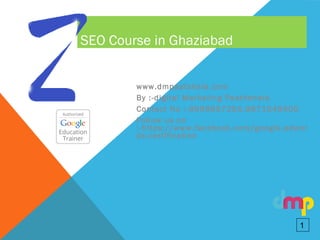 SEO Course in Ghaziabad
www.dmpaatshala.com
By :-digital Marketing Paathshala
Contact No :-9999957255,9871549500
Follow us on
:-https://www.facebook.com/google.adwor
ds.certification
1
 