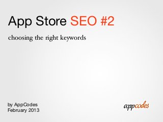 App Store SEO #2
choosing the right keywords




by AppCodes
February 2013
 