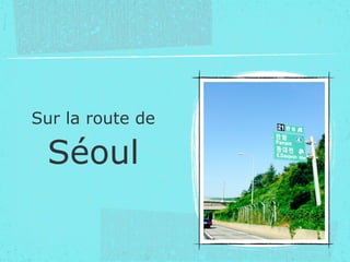 Sur la route de
Séoul
 