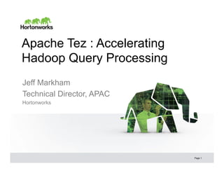Apache Tez : Accelerating
Hadoop Query Processing
Jeff Markham
Technical Director, APAC
Hortonworks

Page 1

 