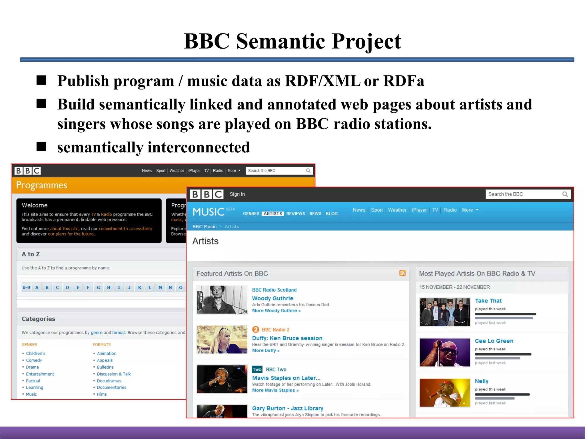 BBC Semantic Project
 Publish program / music data as RDF/XML or RDFa
 Build semantically linked and annotated web pages about artists and
  singers whose songs are played on BBC radio stations.
 semantically interconnected
 