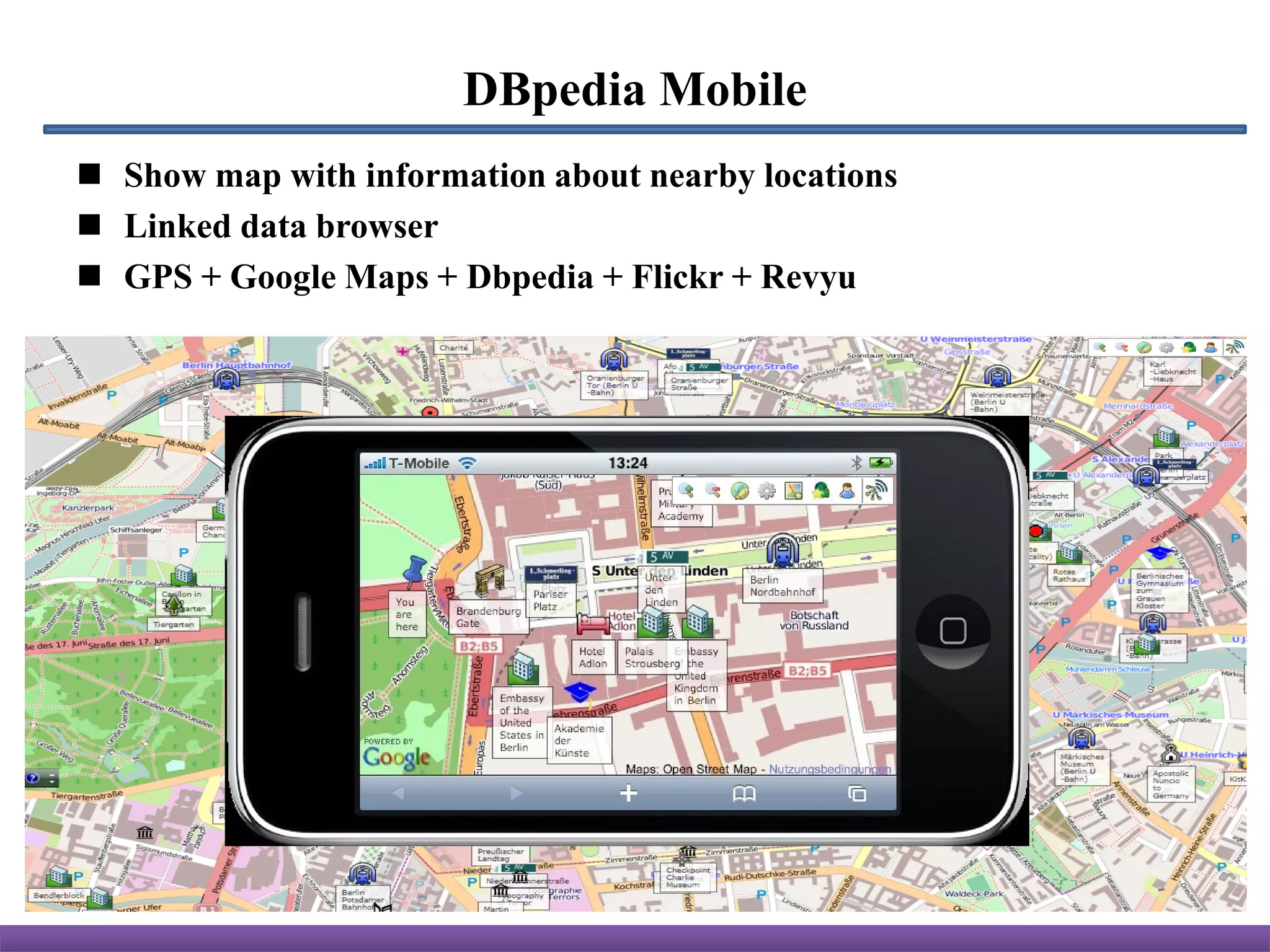 DBpedia Mobile
 Show map with information about nearby locations
 Linked data browser
 GPS + Google Maps + Dbpedia + Flickr + Revyu
 
