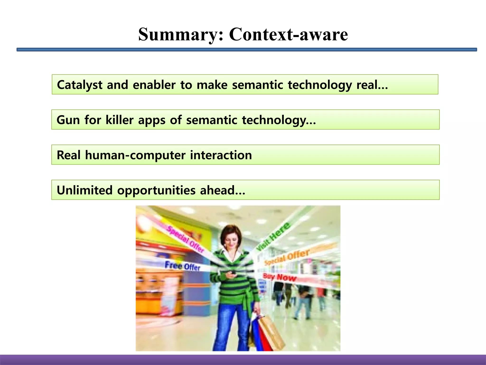 Summary: Context-aware

Catalyst and enabler to make semantic technology real…

Gun for killer apps of semantic technology…

Real human-computer interaction

Unlimited opportunities ahead…
 