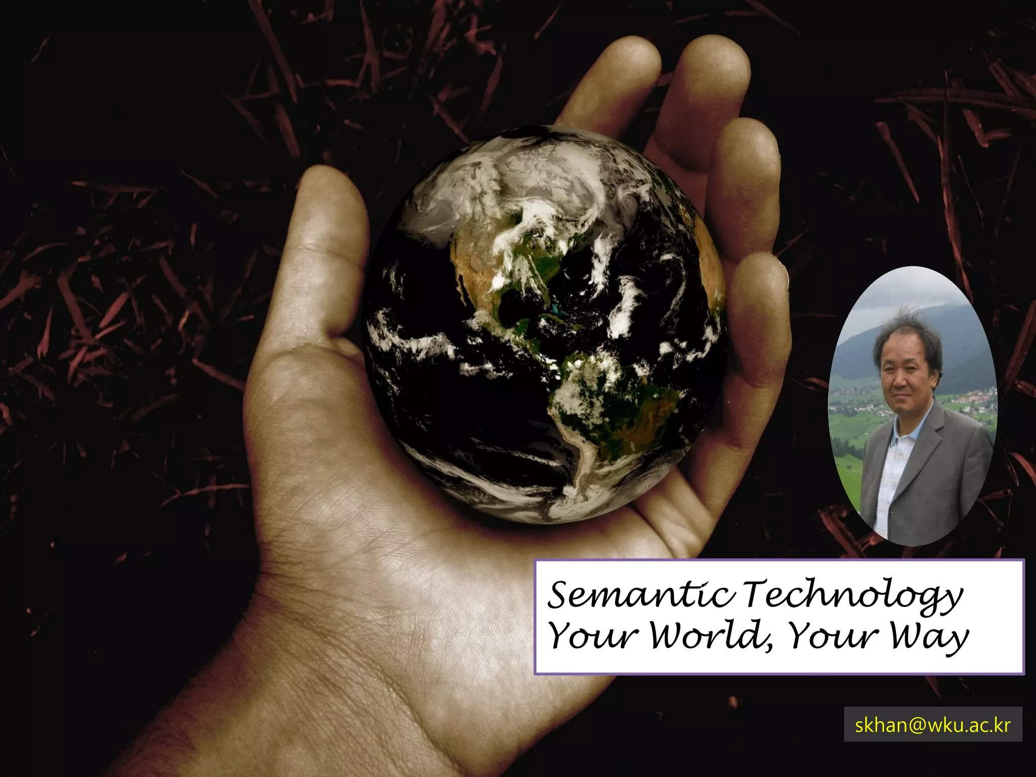 Semantic Technology
Your World, Your Way

              skhan@wku.ac.kr
 