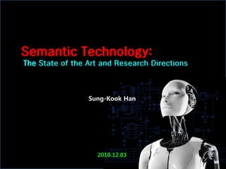 Semantic Technology:
The State of the Art and Research Directions



                 Sung-Kook Han




                   2010.12.03
 