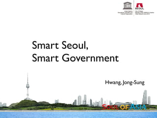 Smart Seoul,
Smart Government

             Hwang, Jong-Sung
 