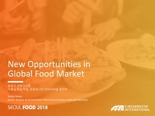 New Opportunities in
Global Food Market
문경선 선임연구원
식품 & 영양 부문, 유로모니터 인터내셔널 코리아
Sunny Moon
Senior Analyst at Euromonitor International Korea, Food and Nutrition
 