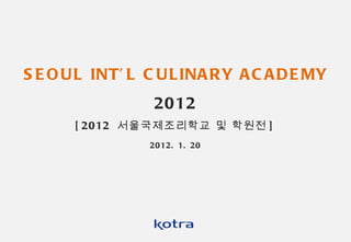 SEOUL INT’L CULINARY ACADEMY  2012 [2012  서울국제조리학교 및 학원전 ] 2012. 1. 20 