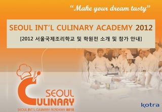 SEOUL INT’L CULINARY ACADEMY 2012
  [2012 서울국제조리학교 및 학원전 소개 및 참가 안내]
 