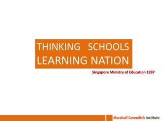 THINKING SCHOOLS
LEARNING NATION
         Singapore Ministry of Education 1997
 