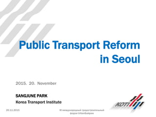 Public Transport Reform
in Seoul
2015. 20. November
SANGJUNE PARK
Korea Transport Institute
20.11.2015 III международный градостроительный
форум UrbanБайрам
 