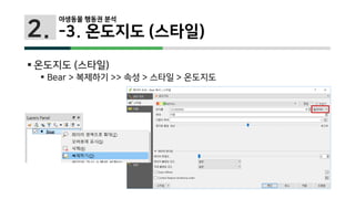2.
 온도지도 (스타일)
 Bear > 복제하기 >> 속성 > 스타일 > 온도지도
야생동물 행동권 분석
-3. 온도지도 (스타일)
 