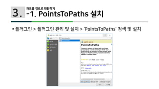 3.
 플러그인 > 플러그인 관리 및 설치 > ‘PointsToPaths’ 검색 및 설치
좌표를 경로로 변환하기
-1. PointsToPaths 설치
 