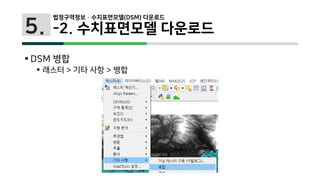5.
 DSM 병합
 래스터 > 기타 사항 > 병합
법정구역정보 · 수치표면모델(DSM) 다운로드
-2. 수치표면모델 다운로드
 