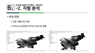 6.
 투영 변환
 다른 이름으로 저장
 EPSG:4326에서 EPSG:3857로 변환
DSM을 이용한 구역 통계 · 지형 분석
-2. 지형 분석
 