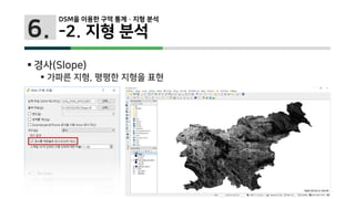 6.
 경사(Slope)
 가파른 지형, 평평한 지형을 표현
DSM을 이용한 구역 통계 · 지형 분석
-2. 지형 분석
 
