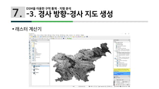 7.
 래스터 계산기
DSM을 이용한 구역 통계 · 지형 분석
-3. 경사 방향-경사 지도 생성
 