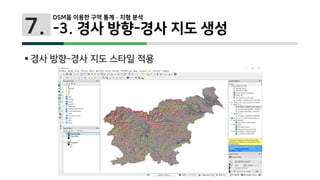 7.
 경사 방향-경사 지도 스타일 적용
DSM을 이용한 구역 통계 · 지형 분석
-3. 경사 방향-경사 지도 생성
 